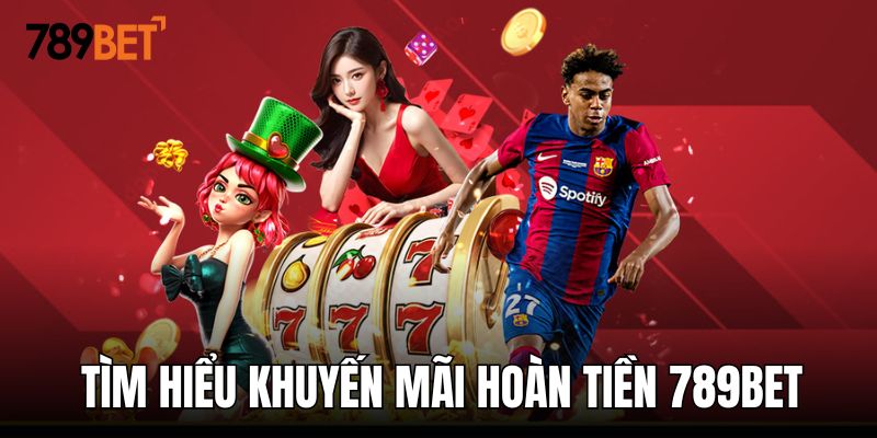 Tìm hiểu về ưu đãi hoàn tiền 789BET siêu lớn