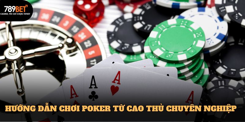 Hướng Dẫn Chơi Poker Chuyên Nghiệp Từ 789BET