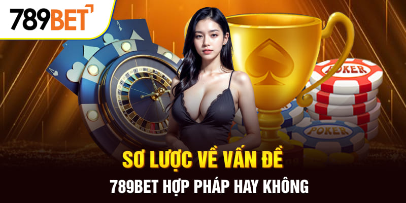 789BET Hợp Pháp Hay Không? Những Lý Do Chứng Minh Uy Tín